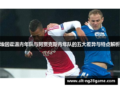 埃因霍温青年队与阿贾克斯青年队的五大差异与特点解析