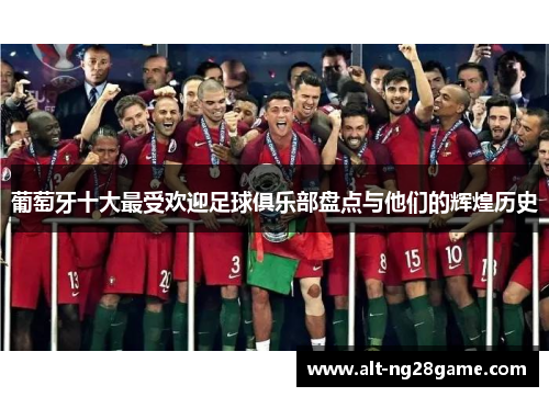 葡萄牙十大最受欢迎足球俱乐部盘点与他们的辉煌历史